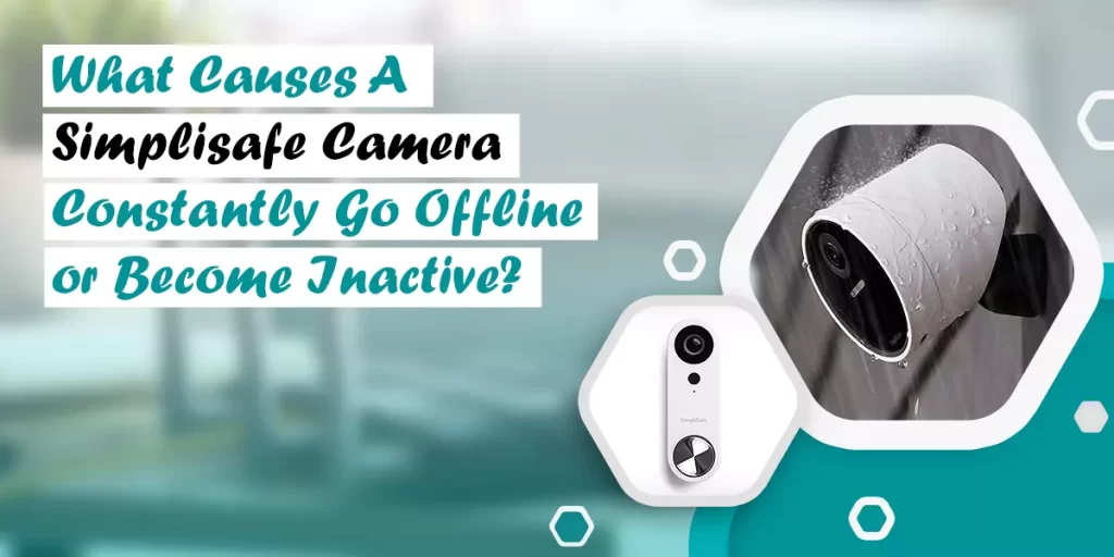 What causes a Simplisafe Camera Constantly Go Offline or Become Inactive?