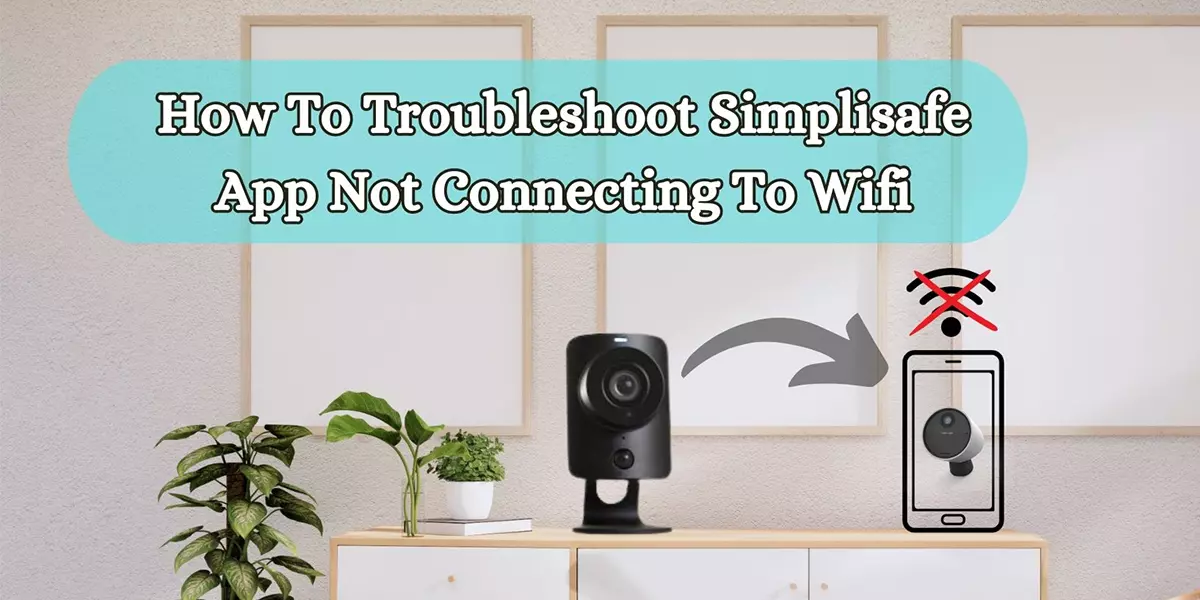 How To Troubleshoot Simplisafe App Not Connecting To Wifi?
