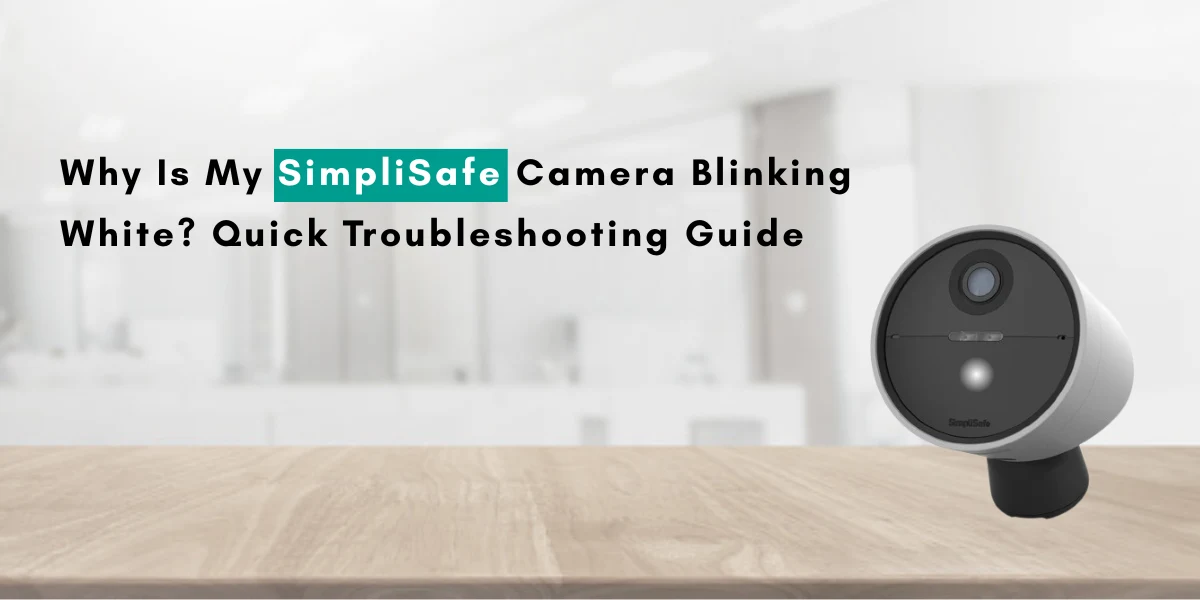 Why Is My SimpliSafe Camera Blinking White? Quick Troubleshooting Guide
