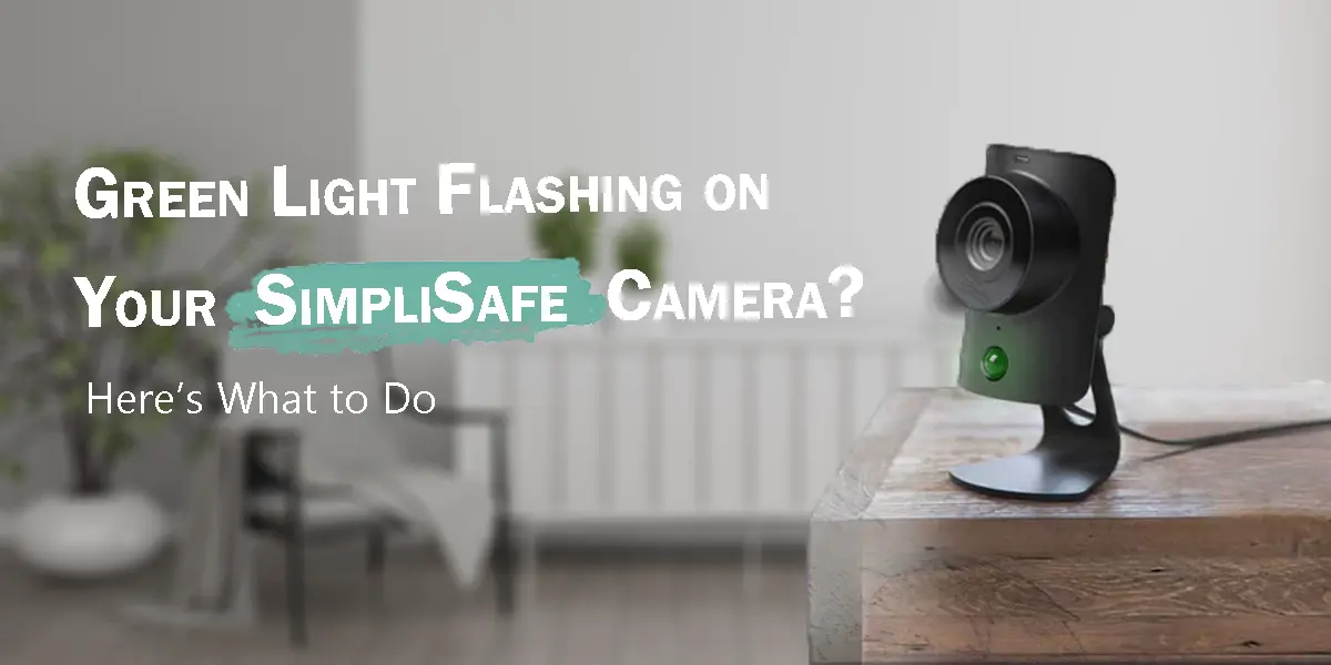 Green Light Flashing on Your SimpliSafe Camera? Here’s What to Do